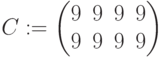 C:=\begin{pmatrix} 9 & 9 & 9 & 9 \\ 9 & 9 & 9 & 9 \end{pmatrix}