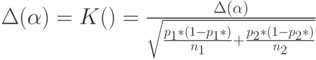  \Delta (\alpha)=K(\aklpha)= \frac{\Delta (\alpha)}{\sqrt{\frac{p_1*(1-p_1*)}{n_1}+\frac{p_2*(1-p_2*)}{n_2}}}