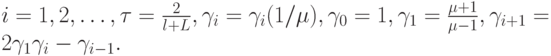 $  {i} = 1, 2, \ldots ,{\tau} = \frac{2}{{l + L}}, \gamma_i = 
 \gamma_i ({1/{\mu}}), \gamma_0 = 1, \gamma_1 = \frac{{\mu}+ 1}{{\mu}- 1}, \gamma_{{i} + 1} = 2 \gamma_1 \gamma_i - \gamma_{{i} - 1} .  $