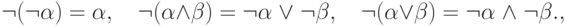 \neg (\neg \alpha ) = \alpha ,\quad \neg (\alpha  \wedge
\beta ) = \neg \alpha \; \vee \;\neg \beta ,\quad \neg (\alpha  \vee \beta ) =
\neg \alpha \; \wedge \;\neg \beta .
,