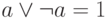  a \vee \neg a =1