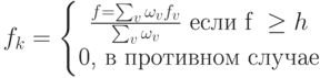 f_k=\left\{\begin{matrix}
 \frac{f=\sum_{v}\omega_v f_v}{\sum_{v}\omega_v} \text{ если f } \geq h\\ 
 \text{0, в противном случае}
 \end{matrix}\right.