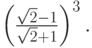 $ \left({\frac{{\sqrt{2} - 1}}{{\sqrt{2} + 1}}}\right)^3 . $