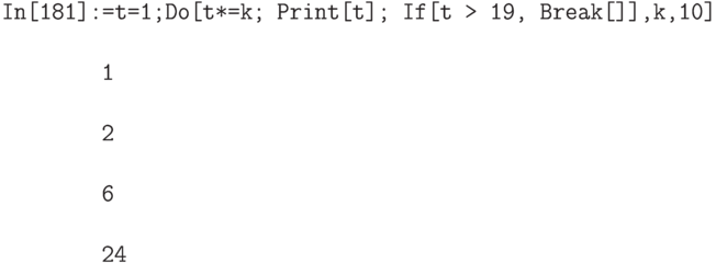 \tt
In[181]:=t=1;Do[t*=k; Print[t]; If[t > 19, Break[]],{k,10}] \\ \\
\phantom{In[181]:}1 \\ \\
\phantom{In[181]:}2 \\ \\
\phantom{In[181]:}6 \\ \\
\phantom{In[181]:}24