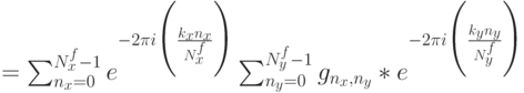 =\sum^{N^f_x-1}_{n_x=0} e^{-2\pi i\Biggl(\frac {k_xn_x} {N^f_x}\Biggr)} \sum^{N^f_y-1}_{n_y=0} {g_{n_x,n_y}} *e^{-2\pi i\Biggl(\frac {k_yn_y} {N^f_y}\Biggr)