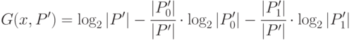 
G(x,P')=\log_2{| P'|}-\cfrac{ |P'_0|}{| P'|}\cdot\log_2{| P'_0|}-
\cfrac{ |P'_1|}{| P'|}\cdot\log_2{| P'_1|}
