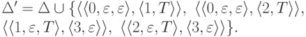 \begin{multiline*}
\Delta' \peq \Delta \cup \{
\lp \lp 0 , \varepsilon , \varepsilon \rp ,
\lp 1 , T \rp \rp ,\
\lp \lp 0 , \varepsilon , \varepsilon \rp ,
\lp 2 , T \rp \rp ,\
\\
\lp \lp 1 , \varepsilon , T \rp ,
\lp 3 , \varepsilon \rp \rp ,\
\lp \lp 2 , \varepsilon , T \rp ,
\lp 3 , \varepsilon \rp \rp
\} .
\end{multiline*}