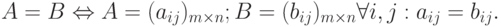 A = B \Leftrightarrow A = (a_{ij})_{m \times n}; B = (b_{ij})_{m \times n} \forall i, j:a_{ij}=b_{ij}.