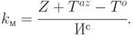 k_{м} = \cfrac{Z + T^{az} - T^{o}}{ И^{с}}.