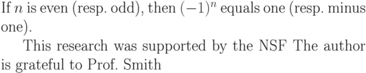 If $n$ is even (resp.\ odd),
then $(-1)^n$ equals one
(resp.\ minus one).

This research was supported by
the NSF\@. The author is
grateful to Prof.~Smith