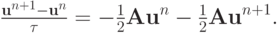 $ \frac{{{\mathbf{u}}^{n + 1} - {\mathbf{u}}^{n}}}{\tau} = - 
 \frac{1}{2}{\mathbf{Au}}^{n} - \frac{1}{2}{\mathbf{Au}}^{n + 1}.  $