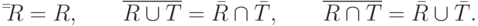 \bar \bar R = R,\quad \quad \mathop {\overline {R \cup T}
}\limits^{}  = \bar R \cap \bar T,\quad \quad \mathop {\overline {R \cap T}
}\limits^{}  = \bar R \cup \bar T.