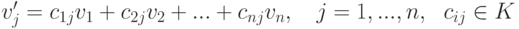 v'_j = c_{1j}v_1+c_{2j}v_2+...+c_{nj}v_n,\quad j=1,...,n,\ \ c_{ij}\in K 