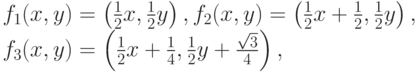 f_1(x, y) =\left(\frac{1}{2}x,\frac{1}{2}y\right),  
f_2(x, y) =\left(\frac{1}{2}x+\frac{1}{2},\frac{1}{2}y\right), \\  
f_3(x, y) =\left(\frac{1}{2}x+\frac{1}{4},\frac{1}{2}y+\frac{\sqrt{3}}{4}\right),