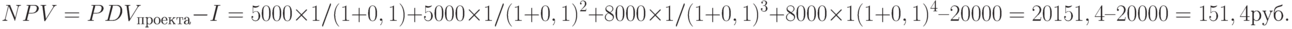 NPV = PDV_{проекта} - I = 5000 \times 1 / (1 + 0,1) + 5000 \times 1 / (1 + 0,1)^2 + 8000 \times 1 / (1 + 0,1)^3 + 8000 \times 1 (1 + 0,1)^4 – 20000 = 20151,4 – 20000 = 151,4 руб.