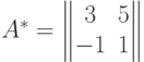 A^* = \begin{Vmatrix} 3 & 5 \cr -1 & 1 \end{Vmatrix}