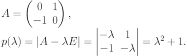 \begin{gathe}
A =
\begin{pmatrix}
\phm 0 & 1\\
-1 & 0
\end{pmatrix},\\
p(\lambda)=|A-\lambda E| =
\begin{vmatrix}
-\lambda & \phm 1\\
-1 & -\lambda
\end{vmatrix} = \lambda^2+1.
\end{gathe}