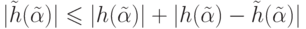 |\tilde
h(\tilde \alpha
)| \leq |h(\tilde \alpha )| + |h(\tilde \alpha )-\tilde h(\tilde  \alpha 
)|