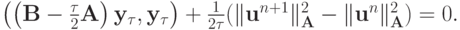 $
{\left({\left({{\mathbf{B}} - \frac{\tau}{2}{\mathbf{A}}}\right){\mathbf{y}}_{\tau}, {\mathbf{y}}_{\tau}}\right) + \frac{1}{{2{\tau}}}(\|{\mathbf{u}}^{n + 1}\|_{\mathbf{A}}^2 - \|{\mathbf{u}}^{n}\|_{\mathbf{A}}^2 ) = 0.}  $