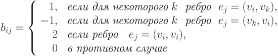 b_{ij}= \left\{\begin{array}{rl}
  1, &  \textit{  если для некоторого}\ k \ \textit{ ребро }\ e_j= (v_i,v_k), \\
  -1, &  \textit{  если для некоторого}\ k \ \textit{ ребро }\ e_j= (v_k, v_i), \\
   2  &  \textit{  если  ребро }\  \ e_j= (v_i, v_i), \\
  0 &    \textit{ в противном случае}
\end{array}
\right.