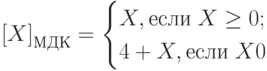 \left[X\right]_{МДК}=\begin{cases}X, если \; X\geq0;\\4+X, если \; X \lt 0\end{cases}