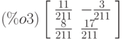 \leqno{(\%o3)}\left[\begin{array}{ll}
\frac{11}{211} & -\frac{3}{211}\\ 
\frac{8}{211}& \frac{17}{211}
\end{array}\right]