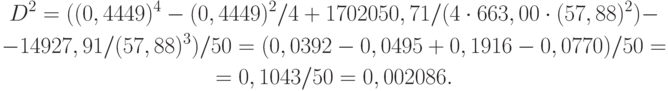 \begin{gathered}
D^2 = ((0,4449)^4 - (0,4449)^2 / 4 + 1702050,71 / (4 \cdot 663,00\cdot(57,88)^2) - \\
- 14927,91 / (57,88)^3 ) / 50 = (0,0392 - 0,0495 + 0,1916 - 0,0770)/50 = \\
= 0,1043/50 = 0,002086.
\end{gathered}