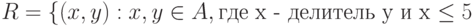 R = \left\{(x, y): x, y \in A, \mbox{где x - делитель y и x \le 5}\right\}