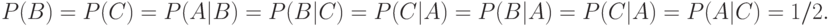 P(B) = P(C) = P(A|B) = P(B|C) = P(C|A) = P(B|A) = P(C|A) = P(A|C) = 1/2.