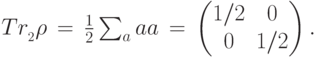 Tr_{\calN_2}\rho\,=\,\frac{1}{2}\sum_{a}\ket{a}\bra{a}\,=\, \begin{pmatrix}1/2&0\\0&1/2\end{pmatrix}.