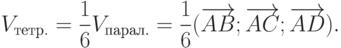 V_{\tetx{тетр.}}=\frac16 V_{\text{парал.}}=\frac16(\overrightarrow{AB};\overrightarrow{AC};\overrightarrow{AD}).