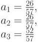 a_1=\frac{26}{57},\\
a_2=\frac{26}{57},\\
a_3=\frac{52}{57}