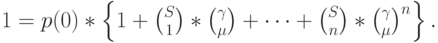 1=p(0)*\left \{ 1+ {S\choose 1}*{\gamma \choose \mu}+\dots +{S\choose n}*{\gamma \choose \mu}^n \right \}.