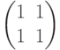 \begin{pmatrix}1&1\\1&1  \end{pmatrix}