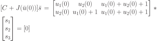 [C+J(\bar u(0))]\bar s=
\left [
\begin {matrix}
u_1(0)& u_2(0)& u_1(0)+u_2(0)+1\\
u_2(0)& u_1(0)+1& u_1(0)+u_2(0)+1
\end {matrix}
\right ] *
\left [
\begin {matrix}
s_1\\
s_2\\
s_3
\end {matrix}
\right ]=[0] 