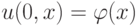 u(0, x) = \varphi (x)  $