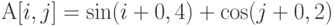 А[i,j]=\sin(i+0,4)+\cos(j+0,2)