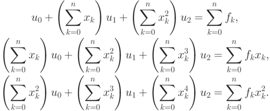 \begin{gather*}
u_0 + \left({\sum\limits_{k = 0}^n {x_k}}\right)u_1 + \left({\sum\limits_{k = 0}^n {x_k^2}}\right)u_2 = \sum\limits_{k = 0}^n {f_k}, \\ 
\left({\sum\limits_{k = 0}^n {x_k}} \right)u_0 + \left({\sum\limits_{k = 0}^n {x_k^2}}\right)u_1 + \left({\sum\limits_{k = 0}^n {x_k^3}} \right)u_2 = \sum\limits_{k = 0}^n {f_k} x_k, \\  
\left({\sum\limits_{k = 0}^n {x_k^2}} \right)u_0 + \left({\sum\limits_{k = 0}^n {x_k^3}}\right)u_1 + \left({\sum\limits_{k = 0}^n {x_k^4}} \right)u_2 = \sum\limits_{k = 0}^n{f_k} x_k ^2. 
\end{gather*}