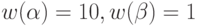 w(\alpha)=10, w(\beta)=1