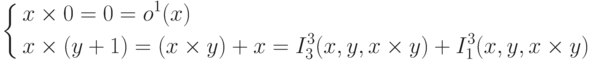 \left \{
\aligned x&\times 0 =0 = o^1(x) \\
 x&\times(y+1)=(x\times y)+x=I^3_3(x,y,x\times y)+I^3_1(x,y,x\times y)
\endaligned \right .