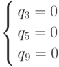 \left\{ \begin{gathered}
  q_3  = 0 \hfill \\
  q_5  = 0 \hfill \\
  q{}_9 = 0 \hfill \\
\end{gathered}  \right