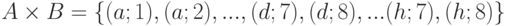 A times B = left{ { (a; 1), (a; 2), ..., (d; 7), (d; 8), ... (h; 7), 
(h; 8)} right}