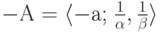 \( - {\text{A}} =  \langle 
- {\text{a;}}\;\tfrac{1} {\alpha },\tfrac{1}{\beta } \rangle\)