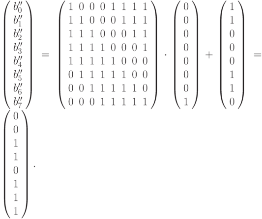 \left(\begin{array}{c} 
b_0'' \\
b_1'' \\
b_2'' \\
b_3'' \\
b_4'' \\
b_5'' \\
b_6'' \\
b_7''
 \end{array}\right)=\left(
 \begin{array}{cccccccc}
  1 & 0 & 0 & 0 & 1 & 1 & 1 & 1 \\
  1 & 1 & 0 & 0 & 0 & 1 & 1 & 1 \\
  1 & 1 & 1 & 0 & 0 & 0 & 1 & 1 \\
  1 & 1 & 1 & 1 & 0 & 0 & 0 & 1 \\
  1 & 1 & 1 & 1 & 1 & 0 & 0 & 0 \\
  0 & 1 & 1 & 1 & 1 & 1 & 0 & 0 \\
  0 & 0 & 1 & 1 & 1 & 1 & 1 & 0 \\
  0 & 0 & 0 & 1 & 1 & 1 & 1 & 1
 \end{array}
 \right)\cdot
 \left(\begin{array}{c} 
0 \\
0 \\
0 \\
0 \\
0 \\
0 \\
0 \\
1
 \end{array}\right)+\left(\begin{array}{c} 
1 \\
1 \\
0 \\
0 \\
0 \\
1 \\
1 \\
0 \\
 \end{array}\right)=
 \left(\begin{array}{c} 
0 \\ %11101100
0 \\
1 \\
1 \\
0 \\
1 \\
1 \\
1
 \end{array}\right).