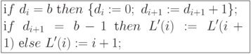 \formula{
\t if\ d_i = b\ \t then\ \{d_i:= 0;\ d_{i+1}:= d_{i+1}+1\};\\
\t if\ d_{i+1} = b - 1\ \t then\ L'(i):= L'(i+1)\
\t else\ L'(i):= i+1;
}