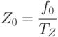 Z_{0} = \cfrac{f_{0}}{ T_{Z}}