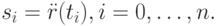 s_i = \ddot r(t_i ), i = 0, \dots , n.