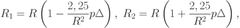 R_1=R\left(1-\frac{2,25}{R^2}p\Delta\right),\;R_2=R\left(1+\frac{2,25}{R^2}p\Delta\right),