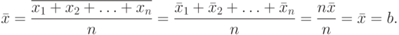 \bar x = \frac {\overline{x_1+x_2+\dotsc+x_n}}{n} =
  \frac {\bar x_1+\bar x_2+\dotsc+\bar x_n}{n} = \frac {n\bar x}{n} =\bar x =b .