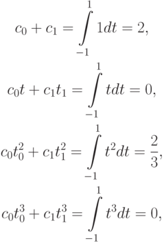 \begin{gather*}
c_0 + c_1 = \int\limits_{- 1}^1 {1 dt} = 2, \\ 
c_0 t + c_1 t_1 = \int\limits_{- 1}^1 {t dt} = 0, \\ 
c_0 t_0^2 + c_1 t_1^2 = \int\limits_{- 1}^1 {t^2 dt} = \frac{2}{3}, \\ 
c_0 t_0^3 + c_1 t_1^3 = \int\limits_{- 1}^1 {t^3 dt} = 0,
\end{gather*}  